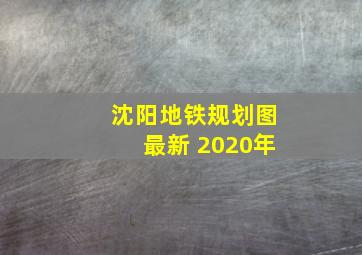 沈阳地铁规划图最新 2020年